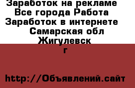 Заработок на рекламе - Все города Работа » Заработок в интернете   . Самарская обл.,Жигулевск г.